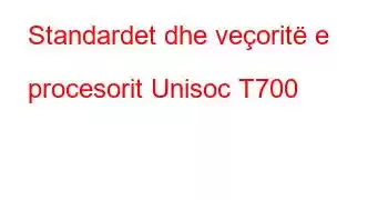 Standardet dhe veçoritë e procesorit Unisoc T700