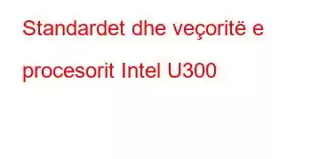 Standardet dhe veçoritë e procesorit Intel U300