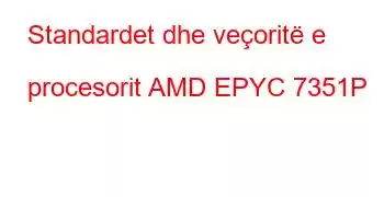 Standardet dhe veçoritë e procesorit AMD EPYC 7351P