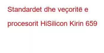 Standardet dhe veçoritë e procesorit HiSilicon Kirin 659