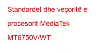 Standardet dhe veçoritë e procesorit MediaTek MT6750V/WT