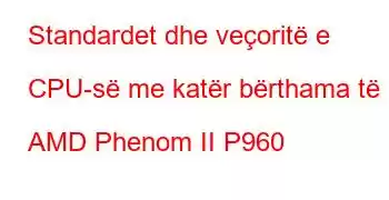 Standardet dhe veçoritë e CPU-së me katër bërthama të AMD Phenom II P960