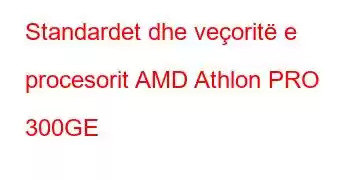 Standardet dhe veçoritë e procesorit AMD Athlon PRO 300GE