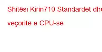 Shitësi Kirin710 Standardet dhe veçoritë e CPU-së