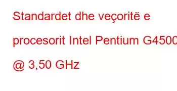 Standardet dhe veçoritë e procesorit Intel Pentium G4500 @ 3,50 GHz