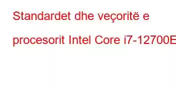 Standardet dhe veçoritë e procesorit Intel Core i7-12700E