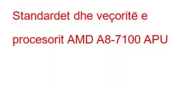 Standardet dhe veçoritë e procesorit AMD A8-7100 APU