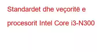 Standardet dhe veçoritë e procesorit Intel Core i3-N300