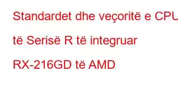 Standardet dhe veçoritë e CPU të Serisë R të integruar RX-216GD të AMD