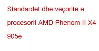 Standardet dhe veçoritë e procesorit AMD Phenom II X4 905e