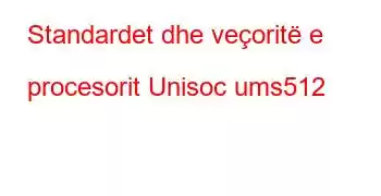 Standardet dhe veçoritë e procesorit Unisoc ums512