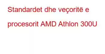 Standardet dhe veçoritë e procesorit AMD Athlon 300U