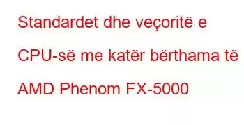 Standardet dhe veçoritë e CPU-së me katër bërthama të AMD Phenom FX-5000