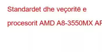 Standardet dhe veçoritë e procesorit AMD A8-3550MX APU