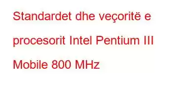 Standardet dhe veçoritë e procesorit Intel Pentium III Mobile 800 MHz