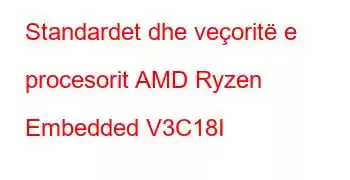 Standardet dhe veçoritë e procesorit AMD Ryzen Embedded V3C18I