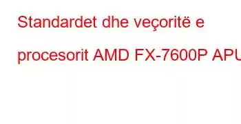 Standardet dhe veçoritë e procesorit AMD FX-7600P APU