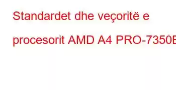 Standardet dhe veçoritë e procesorit AMD A4 PRO-7350B