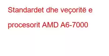 Standardet dhe veçoritë e procesorit AMD A6-7000