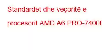 Standardet dhe veçoritë e procesorit AMD A6 PRO-7400B