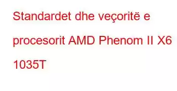 Standardet dhe veçoritë e procesorit AMD Phenom II X6 1035T