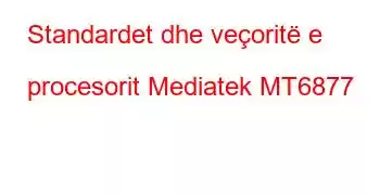 Standardet dhe veçoritë e procesorit Mediatek MT6877