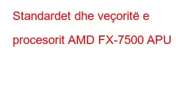 Standardet dhe veçoritë e procesorit AMD FX-7500 APU