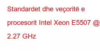 Standardet dhe veçoritë e procesorit Intel Xeon E5507 @ 2.27 GHz