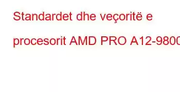 Standardet dhe veçoritë e procesorit AMD PRO A12-9800