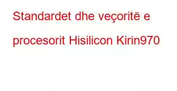 Standardet dhe veçoritë e procesorit Hisilicon Kirin970