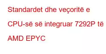 Standardet dhe veçoritë e CPU-së së integruar 7292P të AMD EPYC