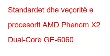 Standardet dhe veçoritë e procesorit AMD Phenom X2 Dual-Core GE-6060