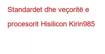 Standardet dhe veçoritë e procesorit Hisilicon Kirin985