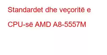 Standardet dhe veçoritë e CPU-së AMD A8-5557M